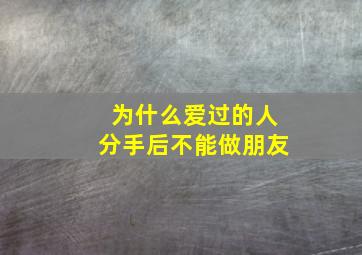 为什么爱过的人分手后不能做朋友