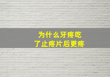 为什么牙疼吃了止疼片后更疼