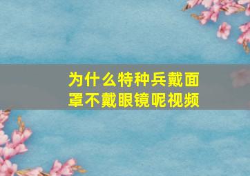 为什么特种兵戴面罩不戴眼镜呢视频