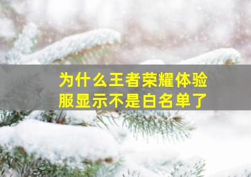 为什么王者荣耀体验服显示不是白名单了