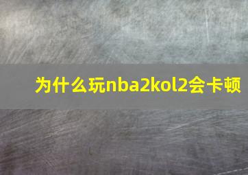 为什么玩nba2kol2会卡顿