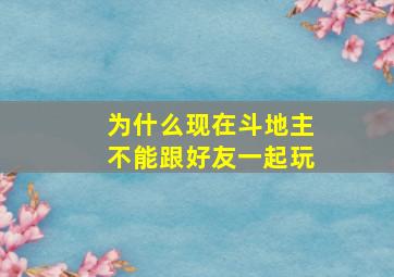 为什么现在斗地主不能跟好友一起玩