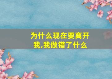 为什么现在要离开我,我做错了什么