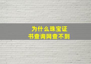 为什么珠宝证书查询网查不到