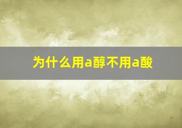 为什么用a醇不用a酸