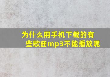 为什么用手机下载的有些歌曲mp3不能播放呢