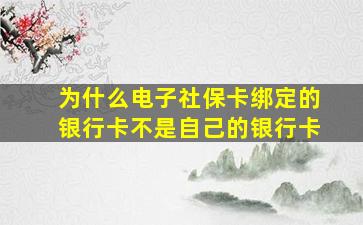 为什么电子社保卡绑定的银行卡不是自己的银行卡