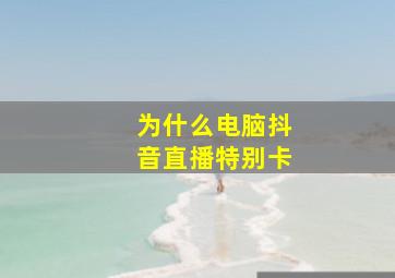 为什么电脑抖音直播特别卡