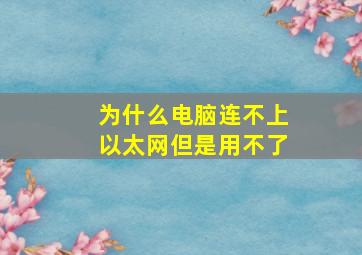 为什么电脑连不上以太网但是用不了