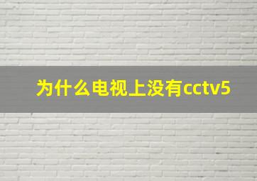 为什么电视上没有cctv5