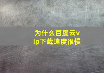 为什么百度云vip下载速度很慢