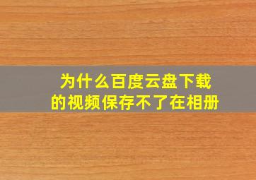 为什么百度云盘下载的视频保存不了在相册