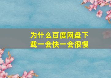 为什么百度网盘下载一会快一会很慢