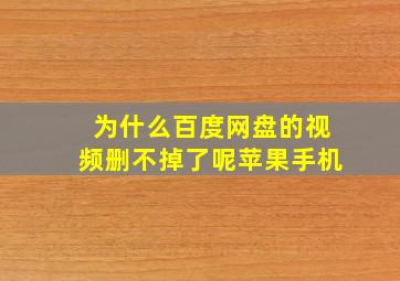 为什么百度网盘的视频删不掉了呢苹果手机