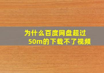 为什么百度网盘超过50m的下载不了视频