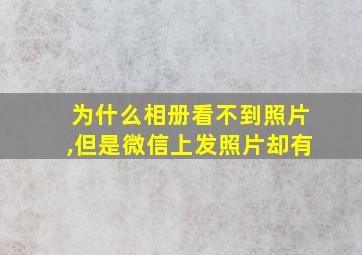 为什么相册看不到照片,但是微信上发照片却有