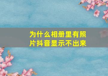 为什么相册里有照片抖音显示不出来