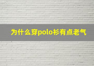 为什么穿polo衫有点老气