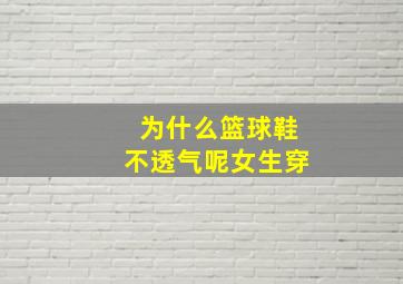 为什么篮球鞋不透气呢女生穿