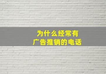 为什么经常有广告推销的电话