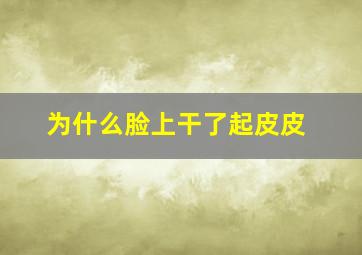 为什么脸上干了起皮皮