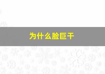 为什么脸巨干