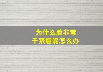 为什么脸非常干紧绷呢怎么办