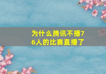 为什么腾讯不播76人的比赛直播了