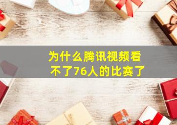 为什么腾讯视频看不了76人的比赛了