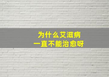 为什么艾滋病一直不能治愈呀