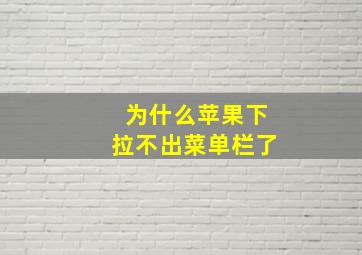 为什么苹果下拉不出菜单栏了