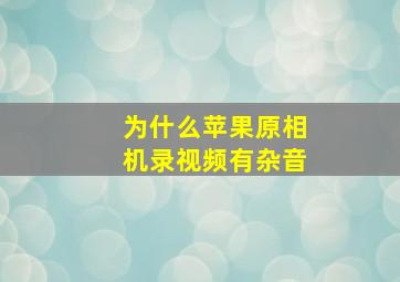 为什么苹果原相机录视频有杂音