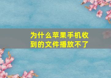 为什么苹果手机收到的文件播放不了