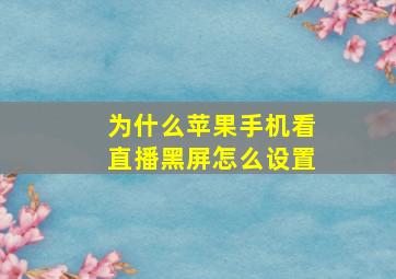 为什么苹果手机看直播黑屏怎么设置