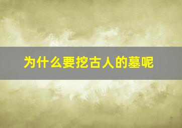 为什么要挖古人的墓呢