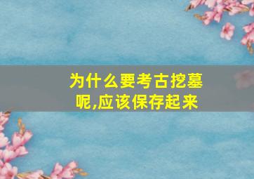 为什么要考古挖墓呢,应该保存起来