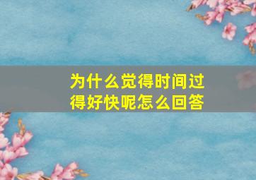 为什么觉得时间过得好快呢怎么回答