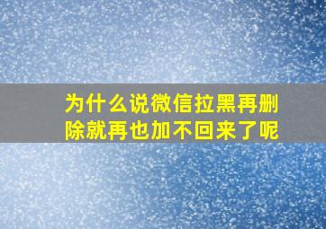 为什么说微信拉黑再删除就再也加不回来了呢