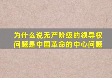 为什么说无产阶级的领导权问题是中国革命的中心问题