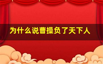 为什么说曹操负了天下人