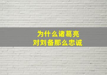 为什么诸葛亮对刘备那么忠诚