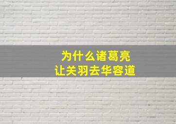 为什么诸葛亮让关羽去华容道