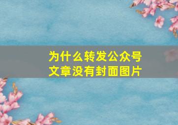 为什么转发公众号文章没有封面图片