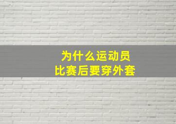 为什么运动员比赛后要穿外套