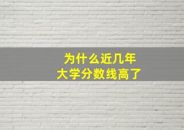 为什么近几年大学分数线高了