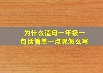 为什么造句一年级一句话简单一点呢怎么写