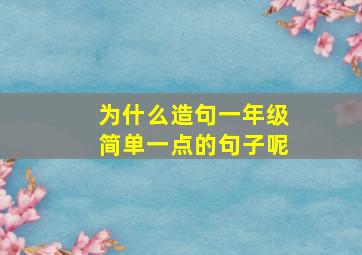 为什么造句一年级简单一点的句子呢