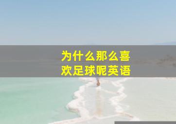 为什么那么喜欢足球呢英语