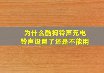 为什么酷狗铃声充电铃声设置了还是不能用