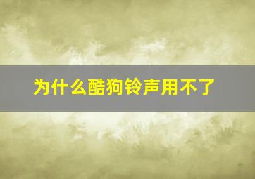 为什么酷狗铃声用不了